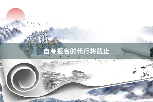 自考报名时代行将截止