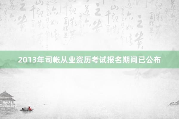 2013年司帐从业资历考试报名期间已公布