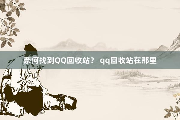 奈何找到QQ回收站？ qq回收站在那里