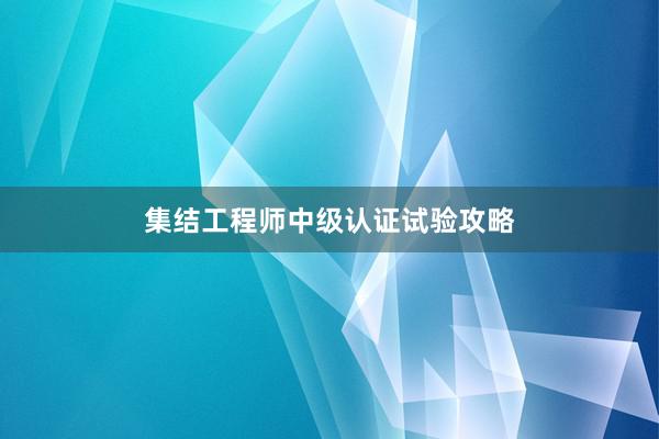集结工程师中级认证试验攻略