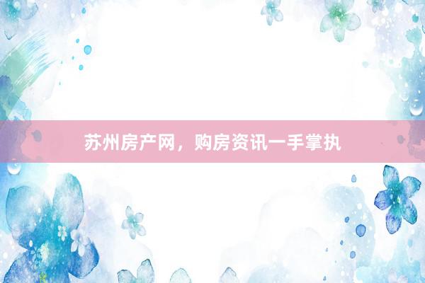 苏州房产网，购房资讯一手掌执