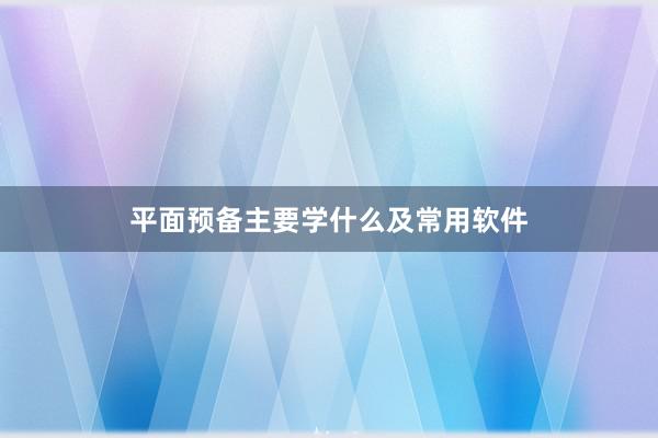 平面预备主要学什么及常用软件