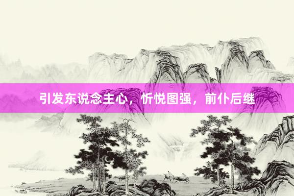 引发东说念主心，忻悦图强，前仆后继
