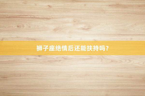 狮子座绝情后还能扶持吗？