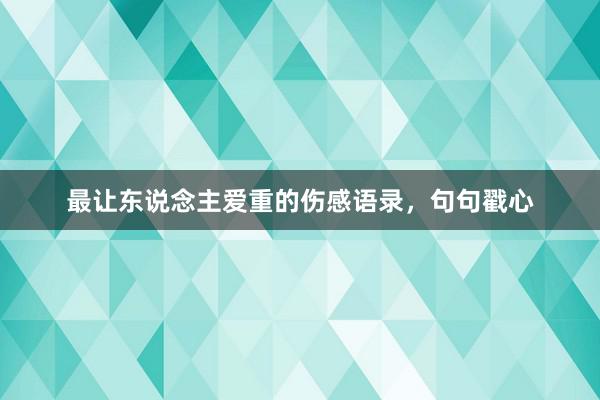 最让东说念主爱重的伤感语录，句句戳心