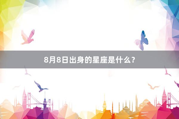 8月8日出身的星座是什么？